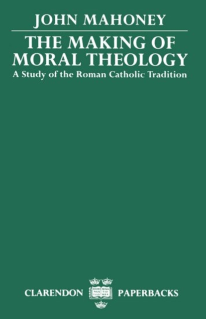 The Making of Moral Theology : A Study of the Roman Catholic Tradition (The Martin D'Arcy Memorial Lectures 1981-2), Paperback / softback Book