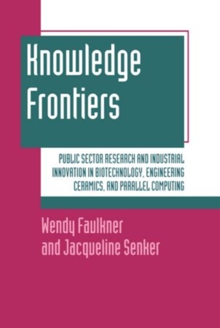Knowledge Frontiers : Public Sector Research and Industrial Innovation in Biotechnology, Engineering Ceramics, and Parallel Computing, Hardback Book