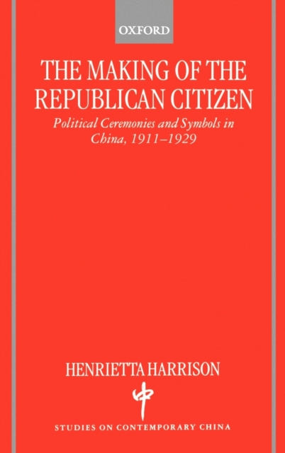 The Making of the Republican Citizen : Political Ceremonies and Symbols in China 1911-1929, Hardback Book
