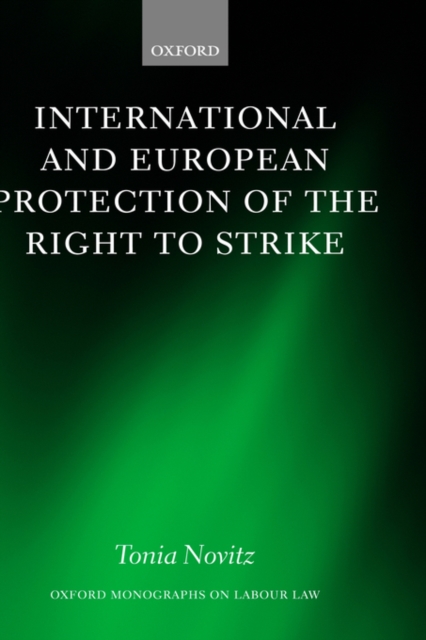 International and European Protection of the Right to Strike : A Comparative Study of Standards Set by the International Labour Organization, the Council of Europe and the European Union, Hardback Book
