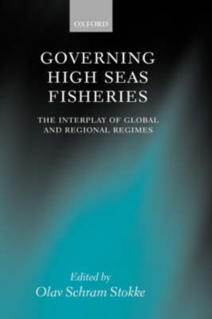 Governing High Seas Fisheries : The Interplay of Global and Regional Regimes, Hardback Book