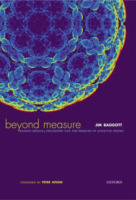 Beyond Measure: Modern Physics, Philosophy and the Meaning of Quantum Theory, Hardback Book