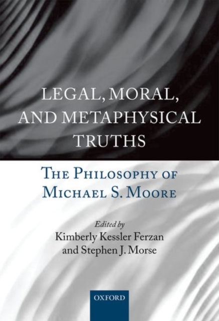 Legal, Moral, and Metaphysical Truths : The Philosophy of Michael S. Moore, Hardback Book