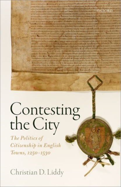 Contesting the City : The Politics of Citizenship in English Towns, 1250 - 1530, Hardback Book