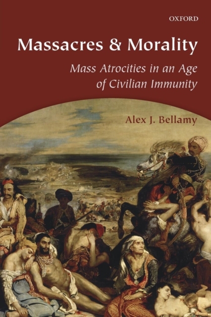 Massacres and Morality : Mass Atrocities in an Age of Civilian Immunity, Paperback / softback Book