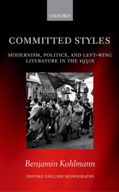 Committed Styles : Modernism, Politics, and Left-Wing Literature in the 1930s, Hardback Book