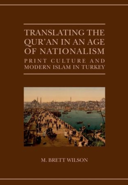 Translating the Qur'an in an Age of Nationalism : Print Culture and Modern Islam in Turkey, Hardback Book