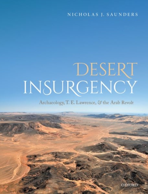 Desert Insurgency : Archaeology, T. E. Lawrence, and the Arab Revolt, Hardback Book