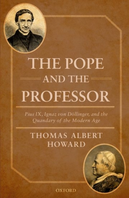 The Pope and the Professor : Pius IX, Ignaz von Dollinger, and the Quandary of the Modern Age, Hardback Book
