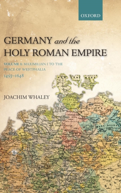 Germany and the Holy Roman Empire : Volume I: Maximilian I to the Peace of Westphalia, 1493-1648, Hardback Book
