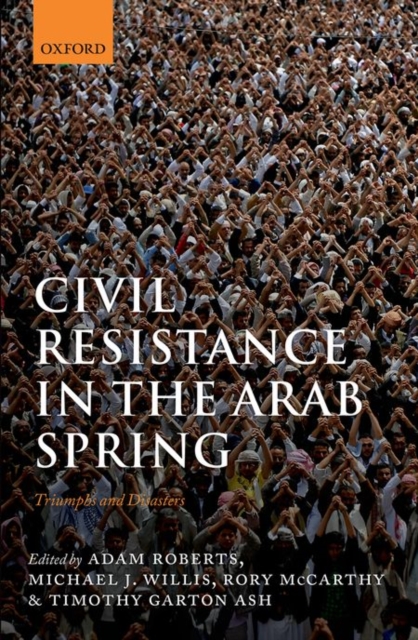 Civil Resistance in the Arab Spring : Triumphs and Disasters, Hardback Book