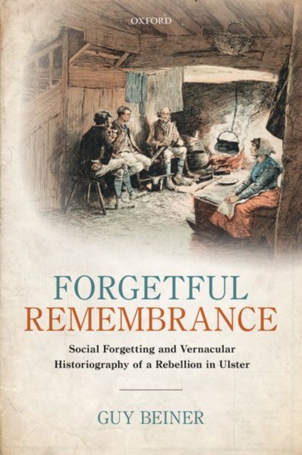 Forgetful Remembrance : Social Forgetting and Vernacular Historiography of a Rebellion in Ulster, Hardback Book