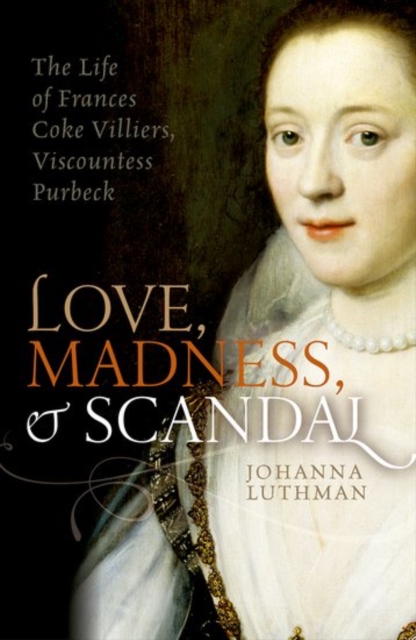 Love, Madness, and Scandal : The Life of Frances Coke Villiers, Viscountess Purbeck, Hardback Book