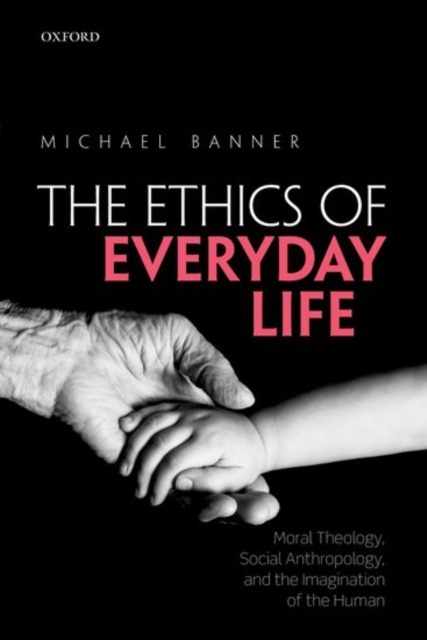 The Ethics of Everyday Life : Moral Theology, Social Anthropology, and the Imagination of the Human, Paperback / softback Book
