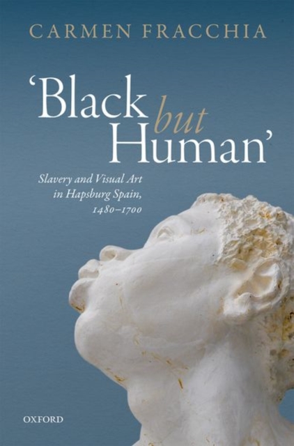 'Black but Human' : Slavery and Visual Arts in Hapsburg Spain, 1480-1700, Hardback Book