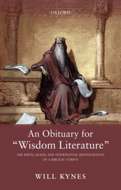 An Obituary for "Wisdom Literature" : The Birth, Death, and Intertextual Reintegration of a Biblical Corpus, Hardback Book