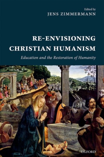 Re-Envisioning Christian Humanism : Education and the Restoration of Humanity, Hardback Book