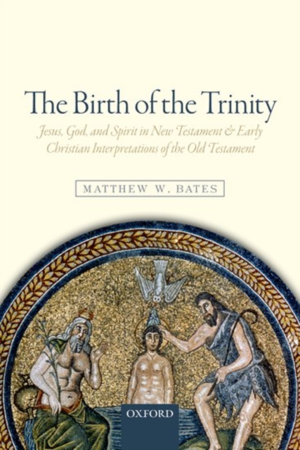 The Birth of the Trinity : Jesus, God, and Spirit in New Testament and Early Christian Interpretations of the Old Testament, Paperback / softback Book