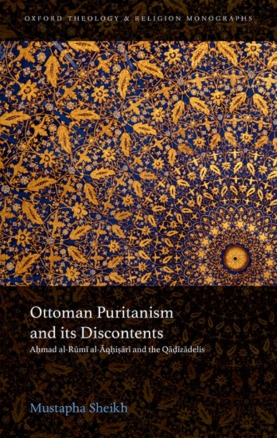Ottoman Puritanism and its Discontents : Ahmad al-Rumi al-Aqhisari and the Qadizadelis, Hardback Book