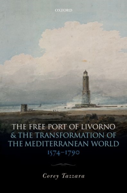 The Free Port of Livorno and the Transformation of the Mediterranean World, Hardback Book