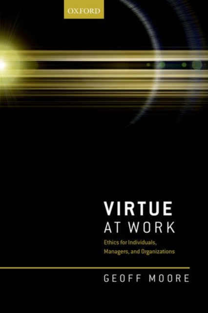 Virtue at Work : Ethics for Individuals, Managers, and Organizations, Hardback Book