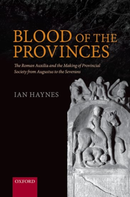 Blood of the Provinces : The Roman Auxilia and the Making of Provincial Society from Augustus to the Severans, Paperback / softback Book