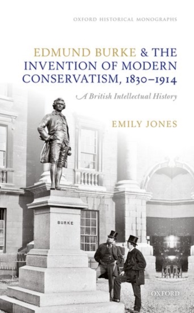 Edmund Burke and the Invention of Modern Conservatism, 1830-1914 : An Intellectual History, Hardback Book
