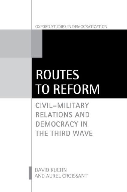 Routes to Reform : Civil-Military Relations and Democracy in the Third Wave, Hardback Book