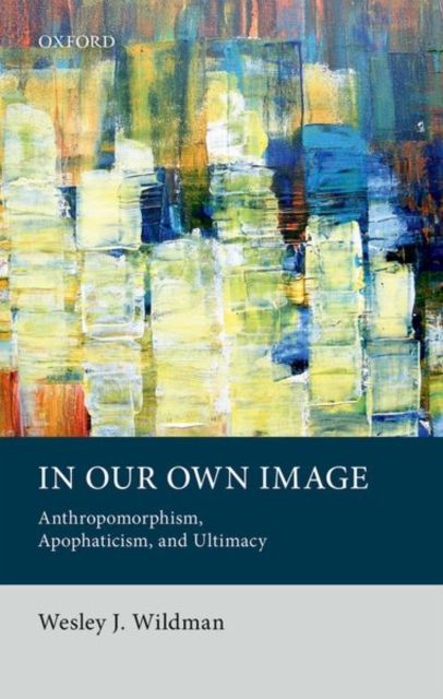 In Our Own Image : Anthropomorphism, Apophaticism, and Ultimacy, Hardback Book