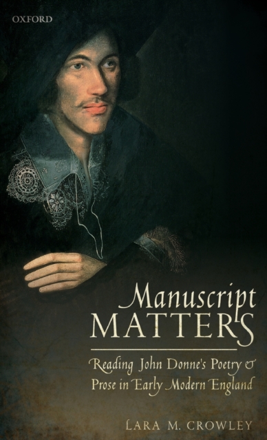 Manuscript Matters : Reading John Donne's Poetry and Prose in Early Modern England, Hardback Book
