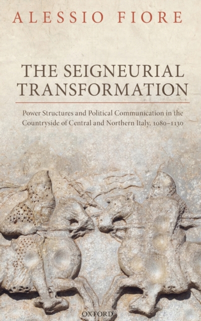 The Seigneurial Transformation : Power Structures and Political Communication in the Countryside of Central and Northern Italy, 1080-1130, Hardback Book