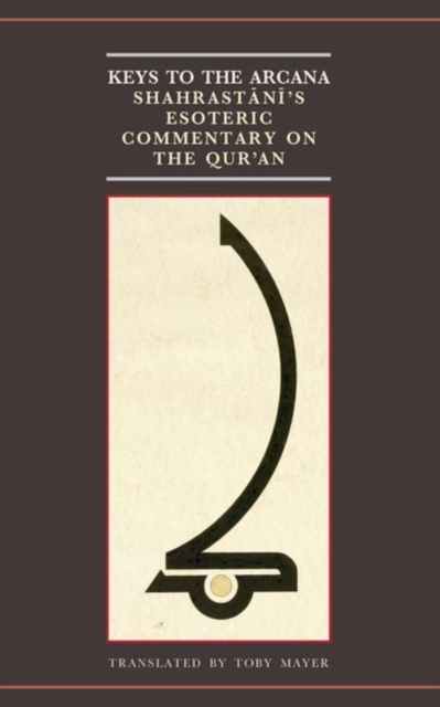 Keys to the Arcana : Shahrastani's Esoteric Commentary on the Qur'an, Paperback / softback Book