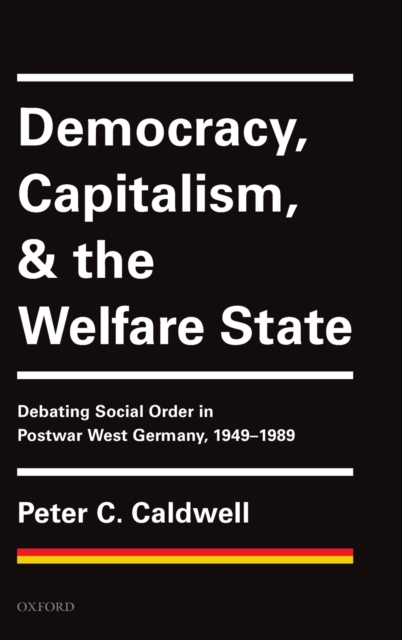 Democracy, Capitalism, and the Welfare State : Debating Social Order in Postwar West Germany, 1949-1989, Hardback Book