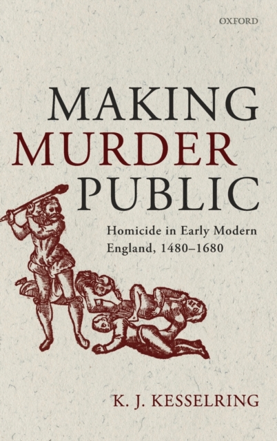 Making Murder Public : Homicide in Early Modern England, 1480-1680, Hardback Book