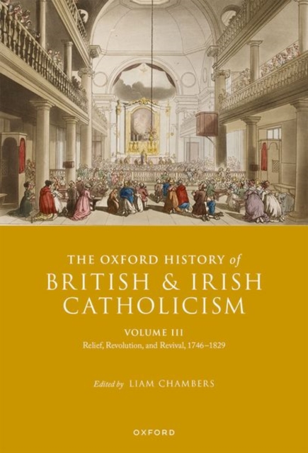 The Oxford History of British and Irish Catholicism, Volume III : Relief, Revolution, and Revival, 1746-1829, Hardback Book