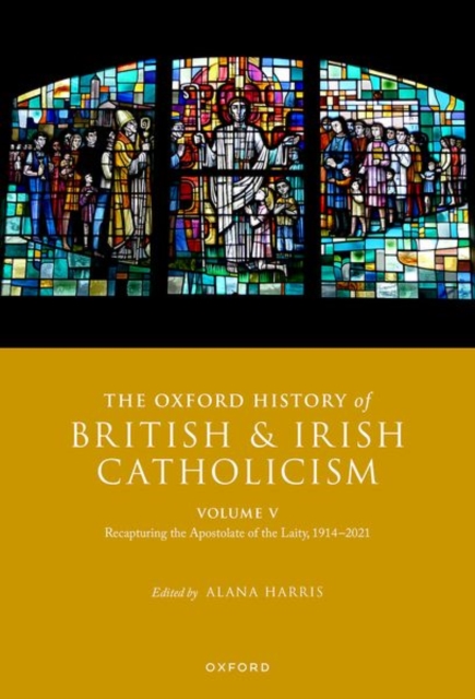 The Oxford History of British and Irish Catholicism, Volume V : Recapturing the Apostolate of the Laity, 1914-2021, Hardback Book
