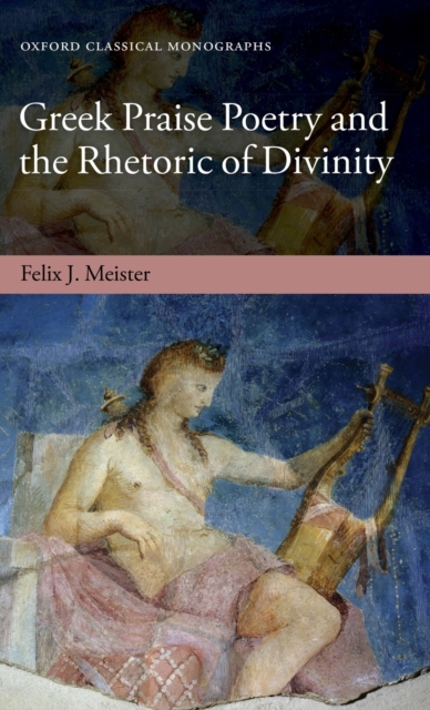 Greek Praise Poetry and the Rhetoric of Divinity, Hardback Book