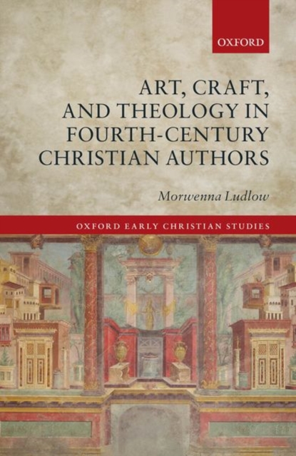 Art, Craft, and Theology in Fourth-Century Christian Authors, Hardback Book