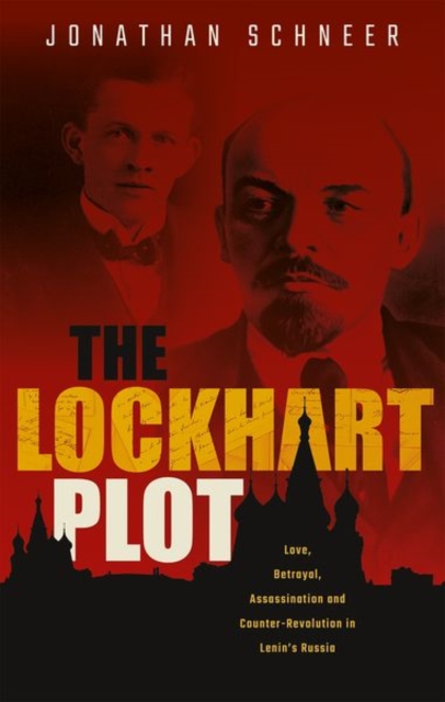 The Lockhart Plot : Love, Betrayal, Assassination and Counter-Revolution in Lenin's Russia, Hardback Book
