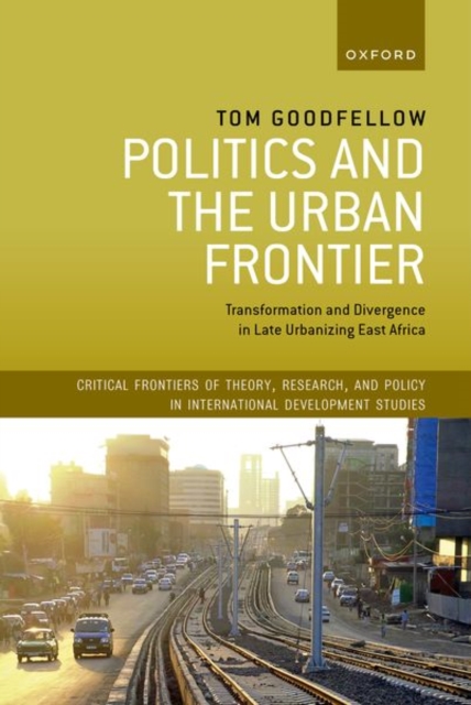 Politics and the Urban Frontier : Transformation and Divergence in Late Urbanizing East Africa, Hardback Book