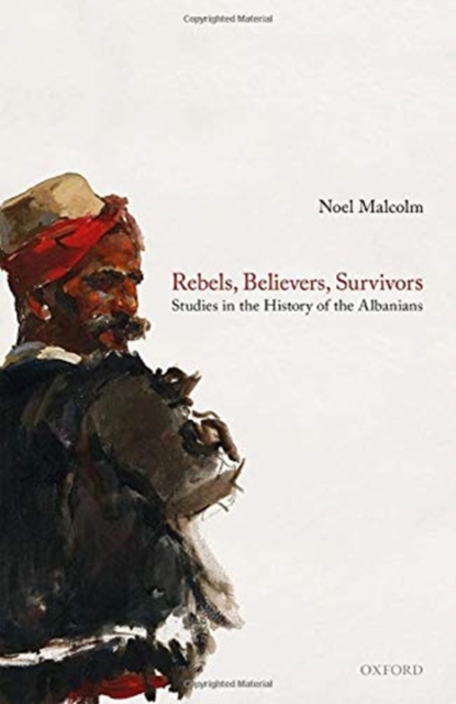 Rebels, Believers, Survivors : Studies in the History of the Albanians, Hardback Book