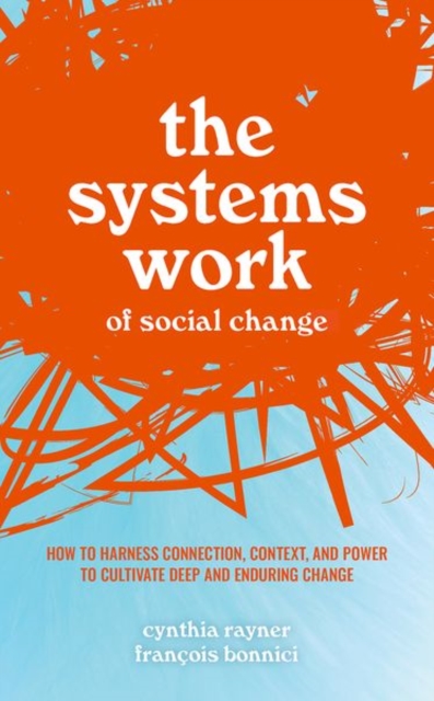 The Systems Work of Social Change : How to Harness Connection, Context, and Power to Cultivate Deep and Enduring Change, Hardback Book