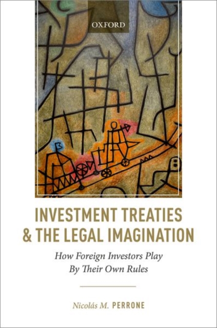 Investment Treaties and the Legal Imagination : How Foreign Investors Play By Their Own Rules, Hardback Book
