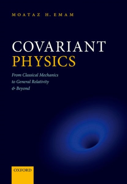 Covariant Physics : From Classical Mechanics to General Relativity and Beyond, Hardback Book
