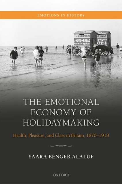 The Emotional Economy of Holidaymaking : Health, Pleasure, and Class in Britain, 1870-1918, Hardback Book