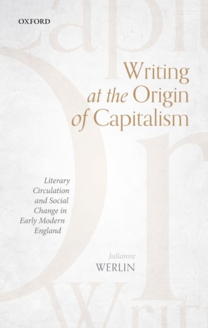 Writing at the Origin of Capitalism : Literary Circulation and Social Change in Early Modern England, Hardback Book