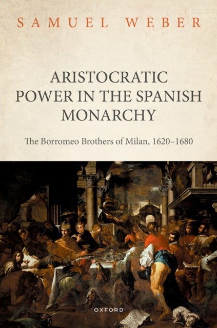 Aristocratic Power in the Spanish Monarchy : The Borromeo Brothers of Milan, 1620-1680, EPUB eBook