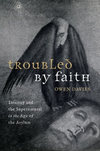 Troubled by Faith : Insanity and the Supernatural in the Age of the Asylum, Hardback Book