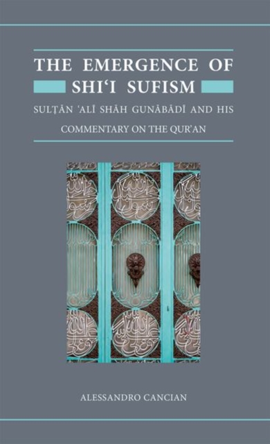 The Emergence of Shi'i Sufism : Sultan 'Ali Shah Gunabadi and His Commentary on the Qur'an, Hardback Book