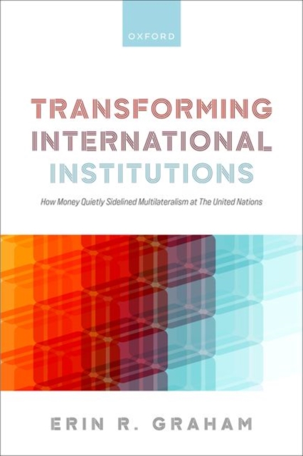 Transforming International Institutions : How Money Quietly Sidelined Multilateralism at The United Nations, Paperback / softback Book